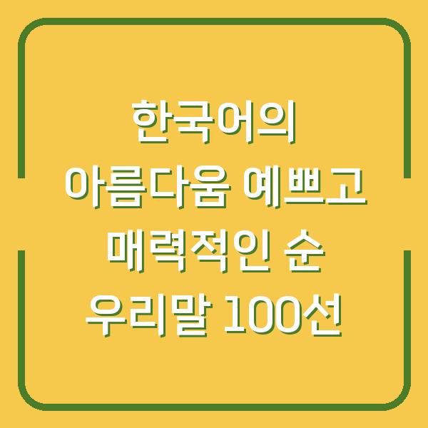 한국어의 아름다움 예쁘고 매력적인 순 우리말 100선