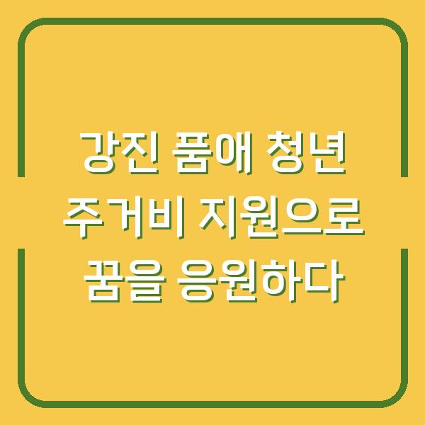 강진 품애 청년 주거비 지원으로 꿈을 응원하다