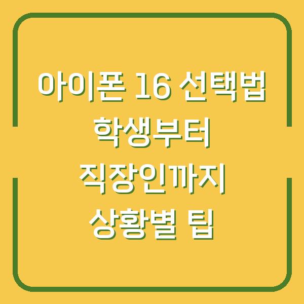 아이폰 16 선택법 학생부터 직장인까지 상황별 팁