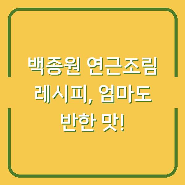 백종원 연근조림 레시피, 엄마도 반한 맛!