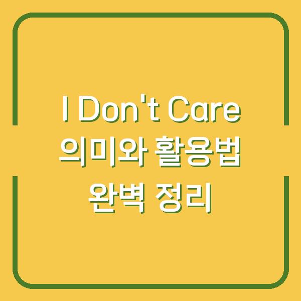 I Don’t Care 의미와 활용법 완벽 정리