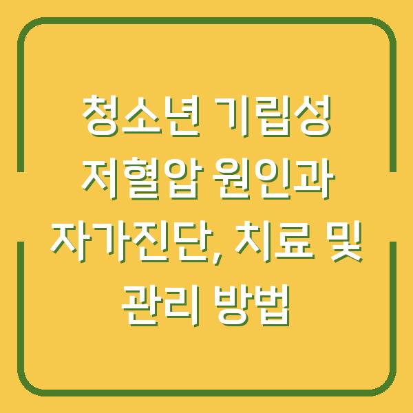 청소년 기립성 저혈압 원인과 자가진단, 치료 및 관리 방법