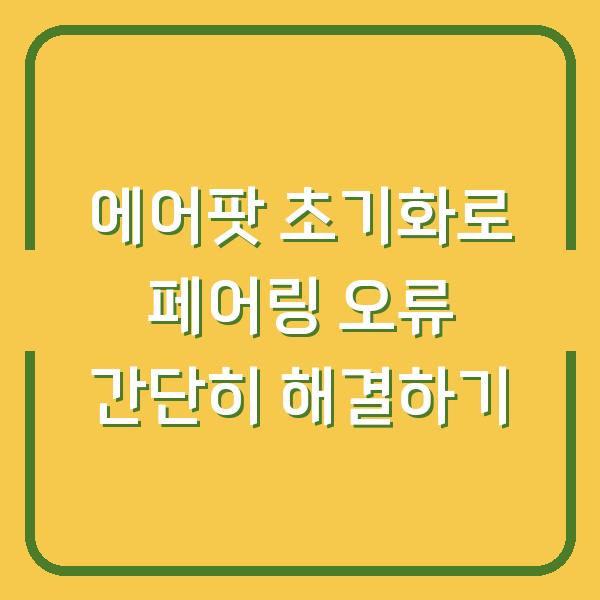 에어팟 초기화로 페어링 오류 간단히 해결하기