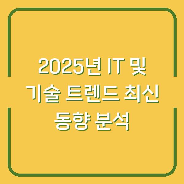 2025년 IT 및 기술 트렌드 최신 동향 분석