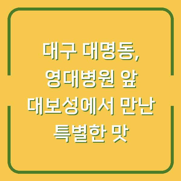 대구 대명동, 영대병원 앞 대보성에서 만난 특별한 맛