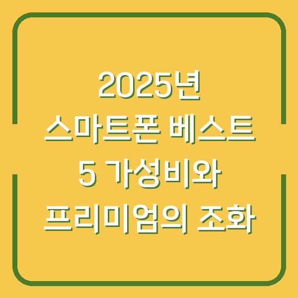 2025년 스마트폰 베스트 5 가성비와 프리미엄의 조화