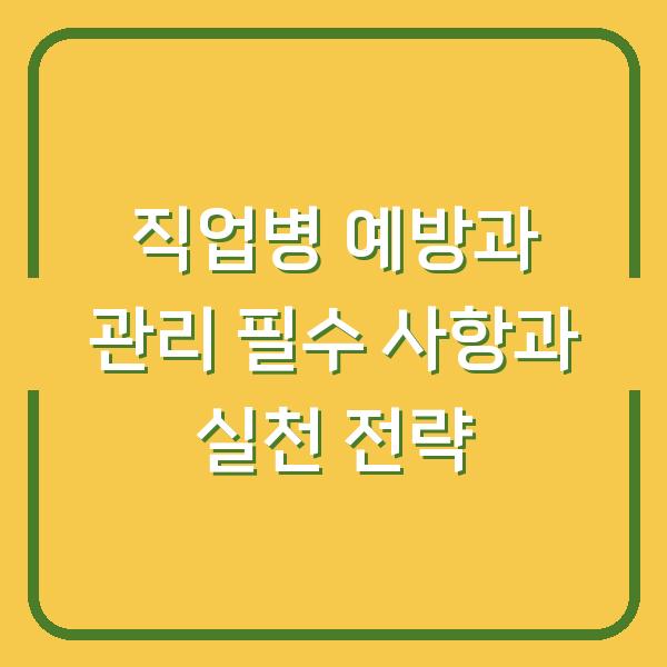 직업병 예방과 관리 필수 사항과 실천 전략