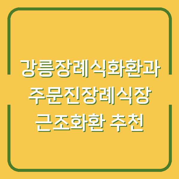 강릉장례식화환과 주문진장례식장 근조화환 추천