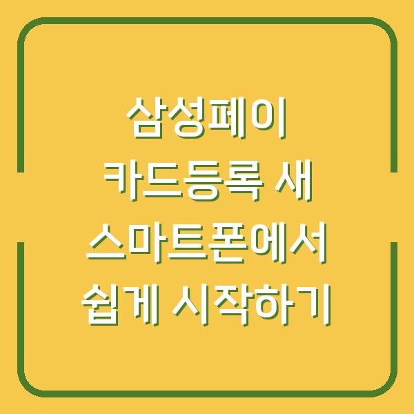 삼성페이 카드등록 새 스마트폰에서 쉽게 시작하기