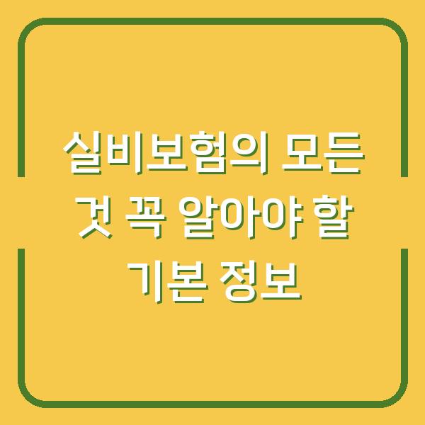 실비보험의 모든 것 꼭 알아야 할 기본 정보