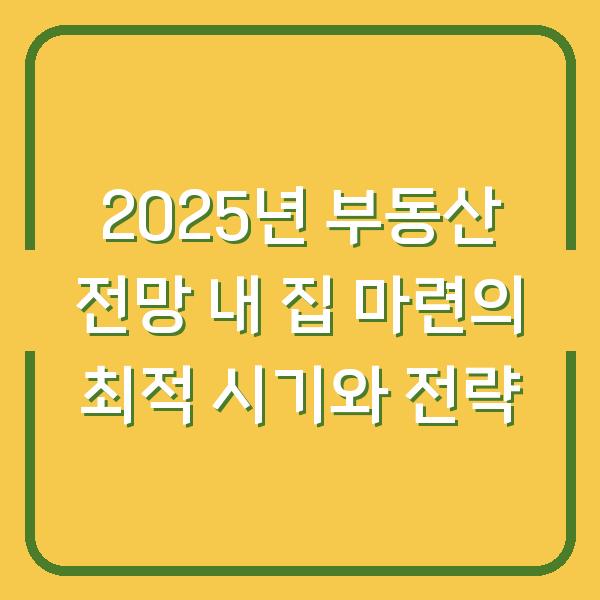 2025년 부동산 전망 내 집 마련의 최적 시기와 전략