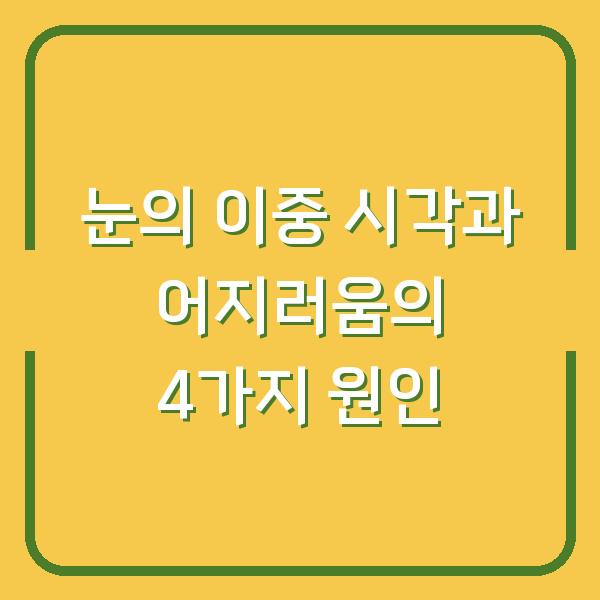 눈의 이중 시각과 어지러움의 4가지 원인