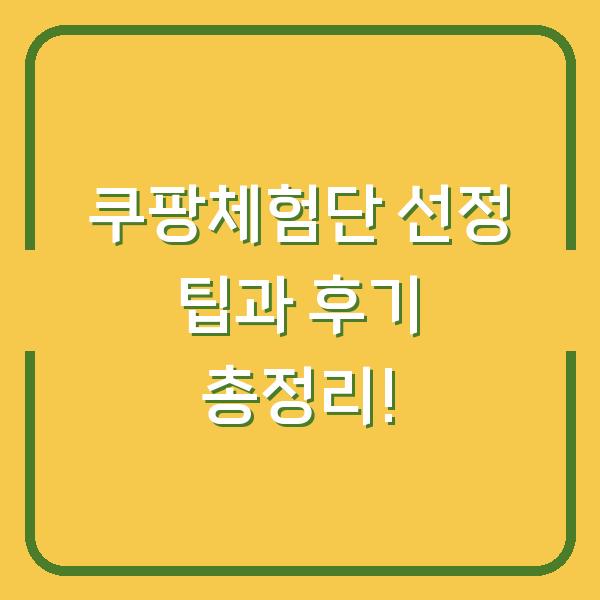 쿠팡체험단 선정 팁과 후기 총정리!