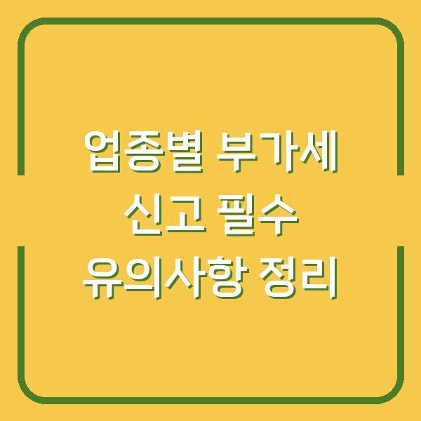 업종별 부가세 신고 필수 유의사항 정리