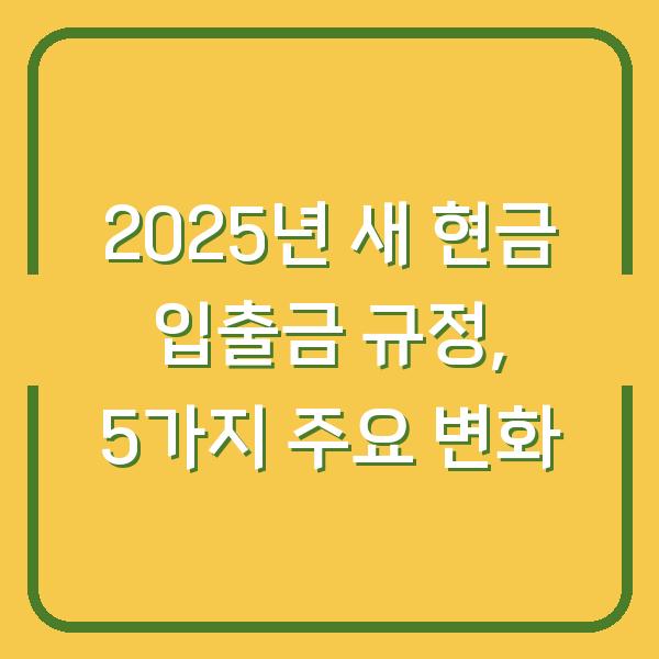 2025년 새 현금 입출금 규정, 5가지 주요 변화