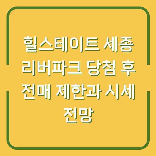 힐스테이트 세종 리버파크 당첨 후 전매 제한과 시세 전망