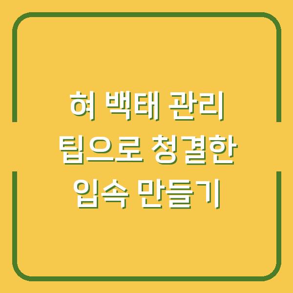 혀 백태 관리 팁으로 청결한 입속 만들기