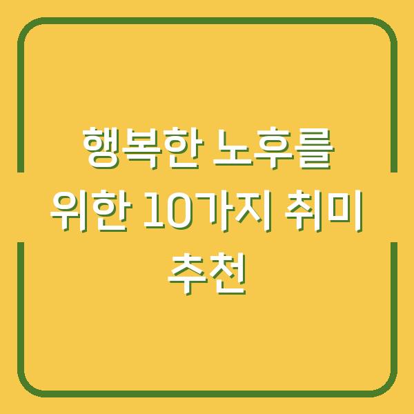 행복한 노후를 위한 10가지 취미 추천
