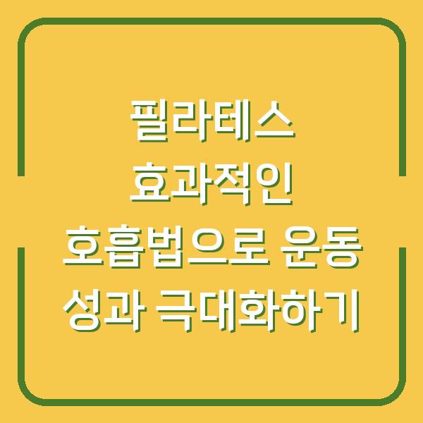 필라테스 효과적인 호흡법으로 운동 성과 극대화하기