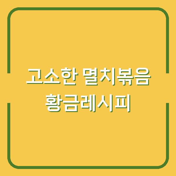 고소한 멸치볶음 황금레시피