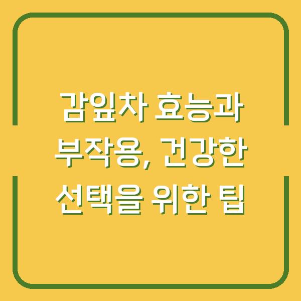 감잎차 효능과 부작용, 건강한 선택을 위한 팁