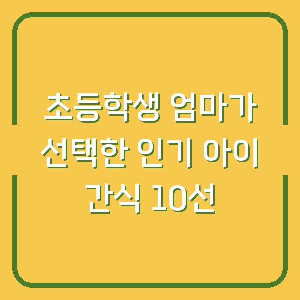 초등학생 엄마가 선택한 인기 아이 간식 10선