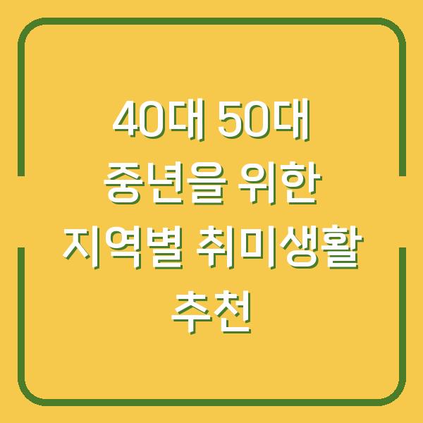 40대 50대 중년을 위한 지역별 취미생활 추천