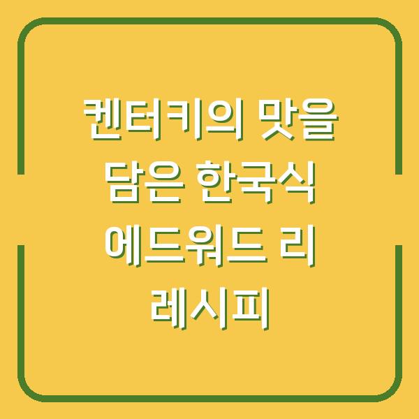 켄터키의 맛을 담은 한국식 에드워드 리 레시피