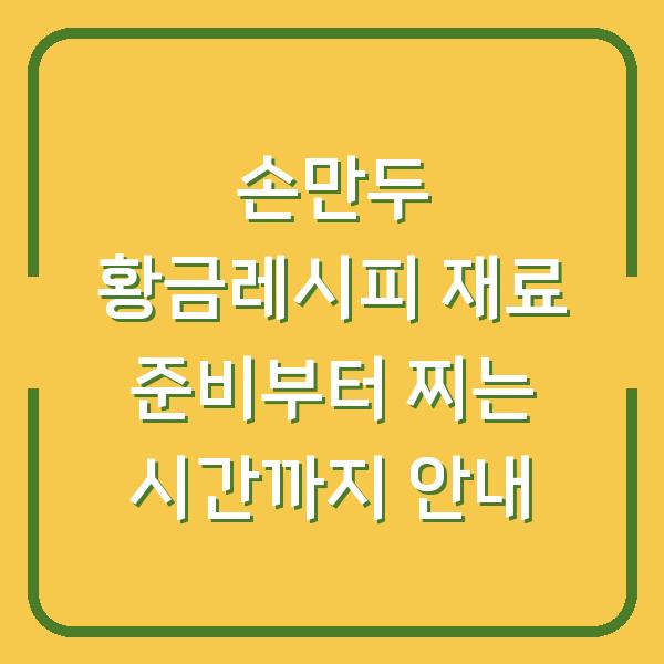손만두 황금레시피 재료 준비부터 찌는 시간까지 안내