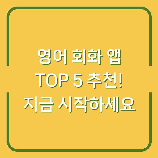 영어 회화 앱 TOP 5 추천! 지금 시작하세요