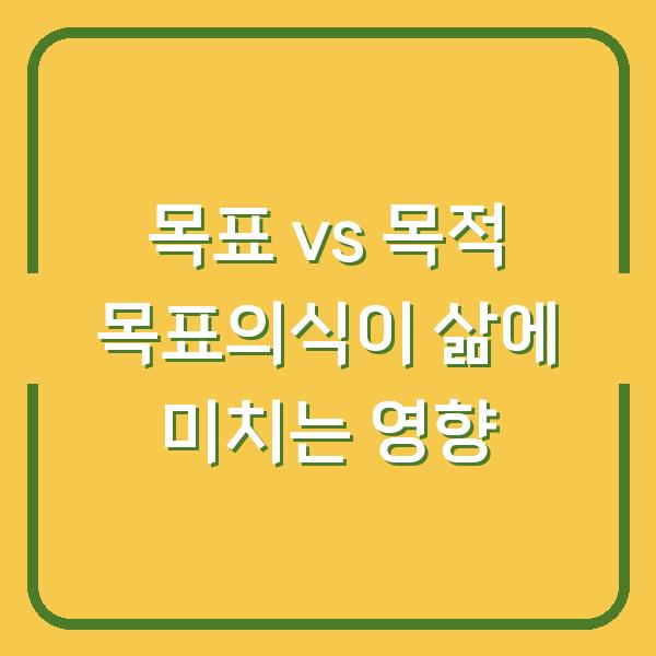 목표 vs 목적 목표의식이 삶에 미치는 영향