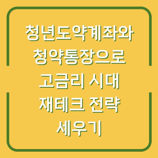 청년도약계좌와 청약통장으로 고금리 시대 재테크 전략 세우기