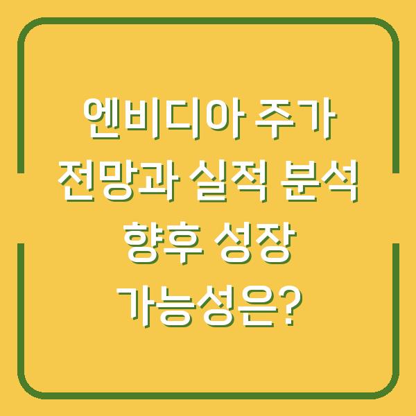 엔비디아 주가 전망과 실적 분석 향후 성장 가능성은?