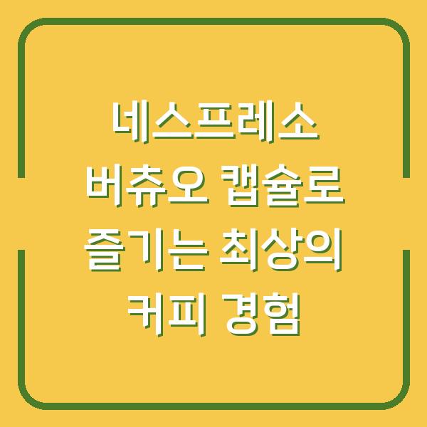 네스프레소 버츄오 캡슐로 즐기는 최상의 커피 경험
