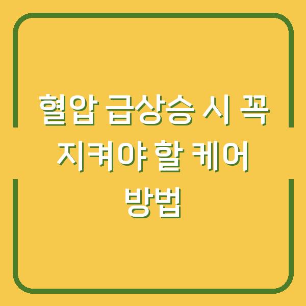 혈압 급상승 시 꼭 지켜야 할 케어 방법