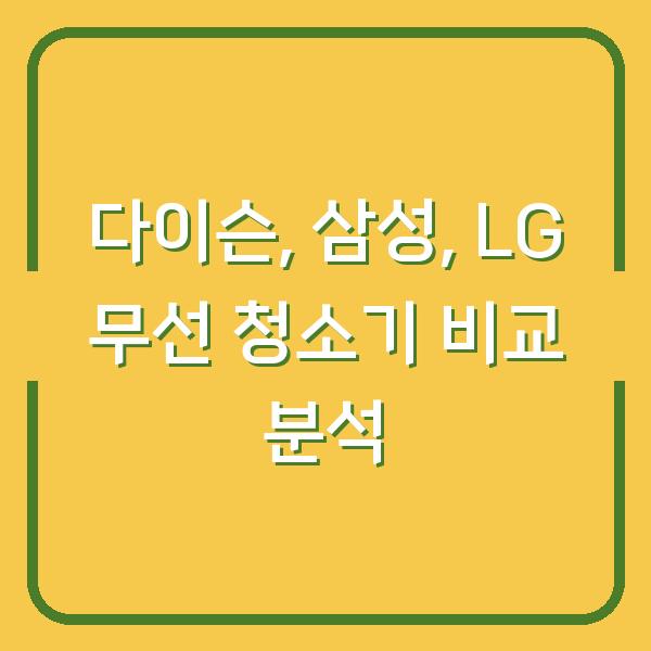 다이슨, 삼성, LG 무선 청소기 비교 분석