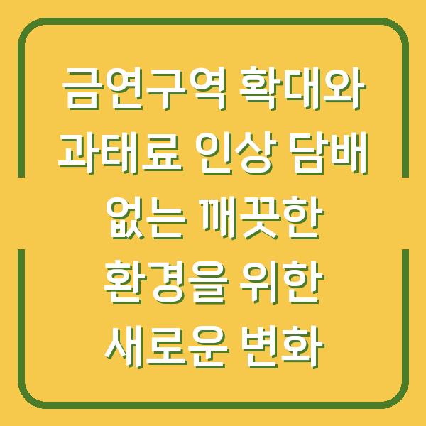 금연구역 확대와 과태료 인상 담배 없는 깨끗한 환경을 위한 새로운 변화
