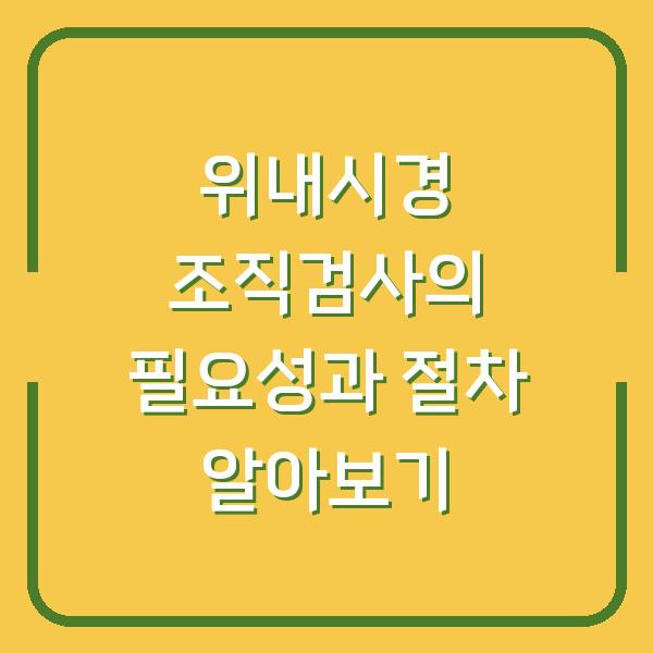 위내시경 조직검사의 필요성과 절차 알아보기