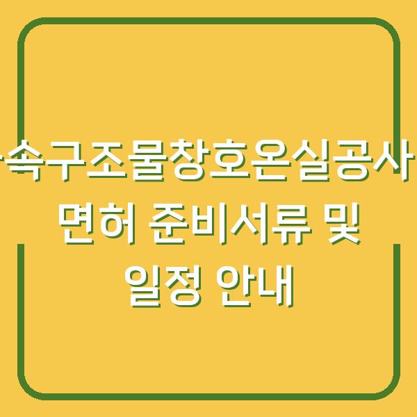 금속구조물창호온실공사업 면허 준비서류 및 일정 안내