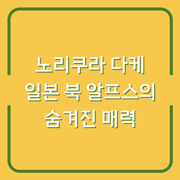 노리쿠라 다케 일본 북 알프스의 숨겨진 매력