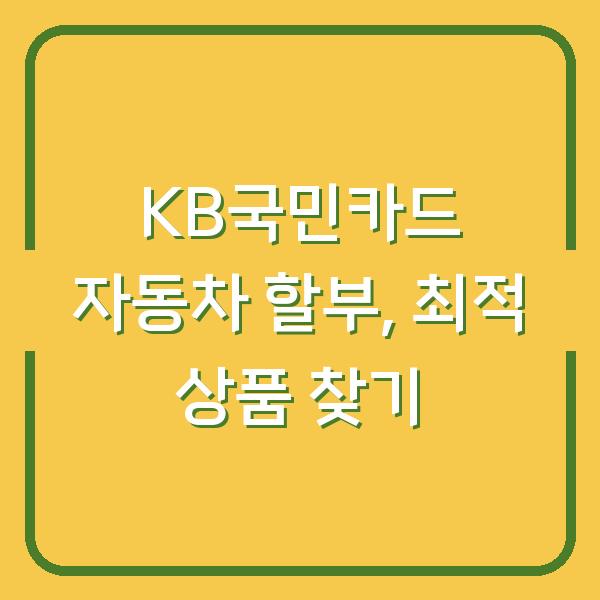 KB국민카드 자동차 할부, 최적 상품 찾기