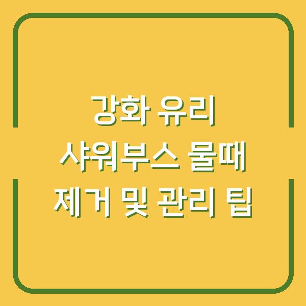강화 유리 샤워부스 물때 제거 및 관리 팁