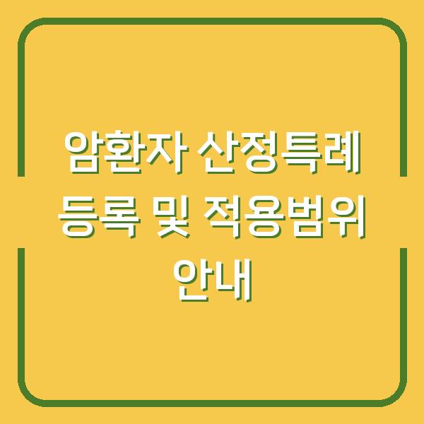 암환자 산정특례 등록 및 적용범위 안내