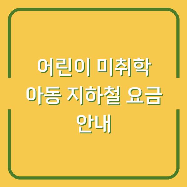 어린이 미취학 아동 지하철 요금 안내