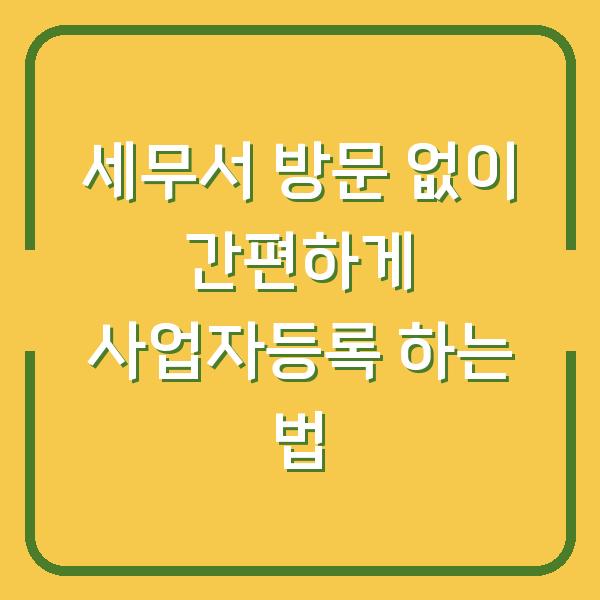 세무서 방문 없이 간편하게 사업자등록 하는 법