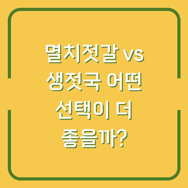 멸치젓갈 vs 생젓국 어떤 선택이 더 좋을까?