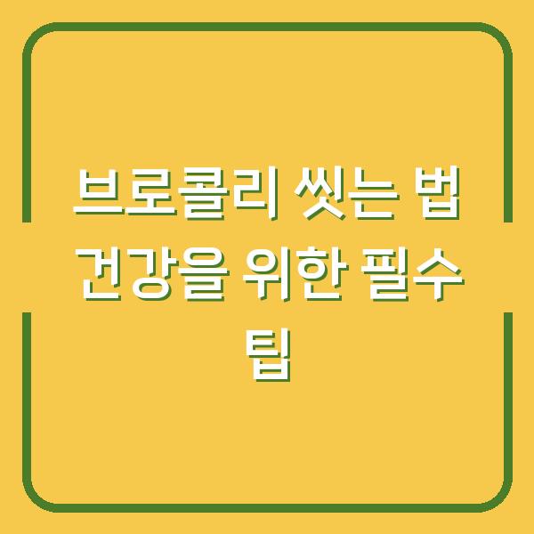 브로콜리 씻는 법 건강을 위한 필수 팁