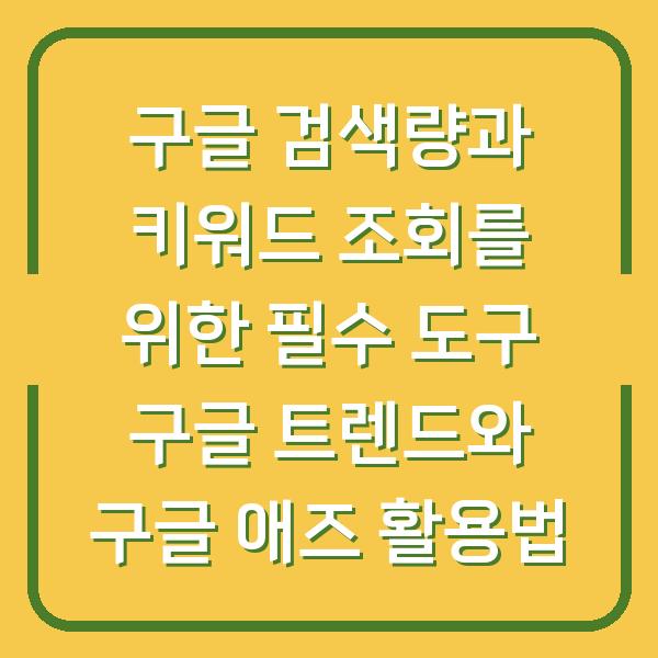 구글 검색량과 키워드 조회를 위한 필수 도구 구글 트렌드와 구글 애즈 활용법
