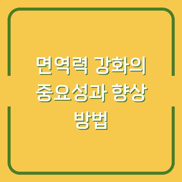 면역력 강화의 중요성과 향상 방법