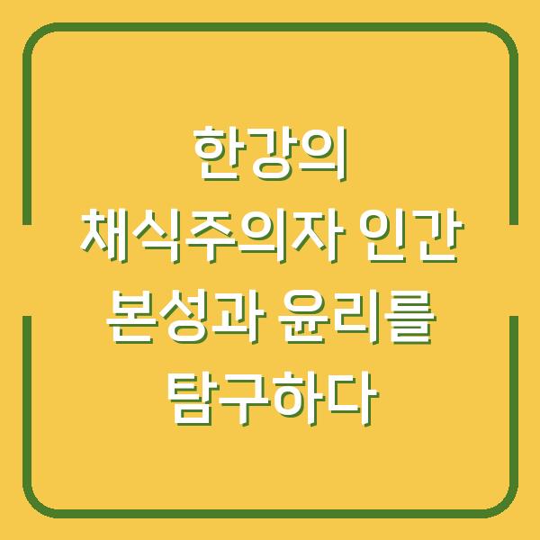 한강의 채식주의자 인간 본성과 윤리를 탐구하다